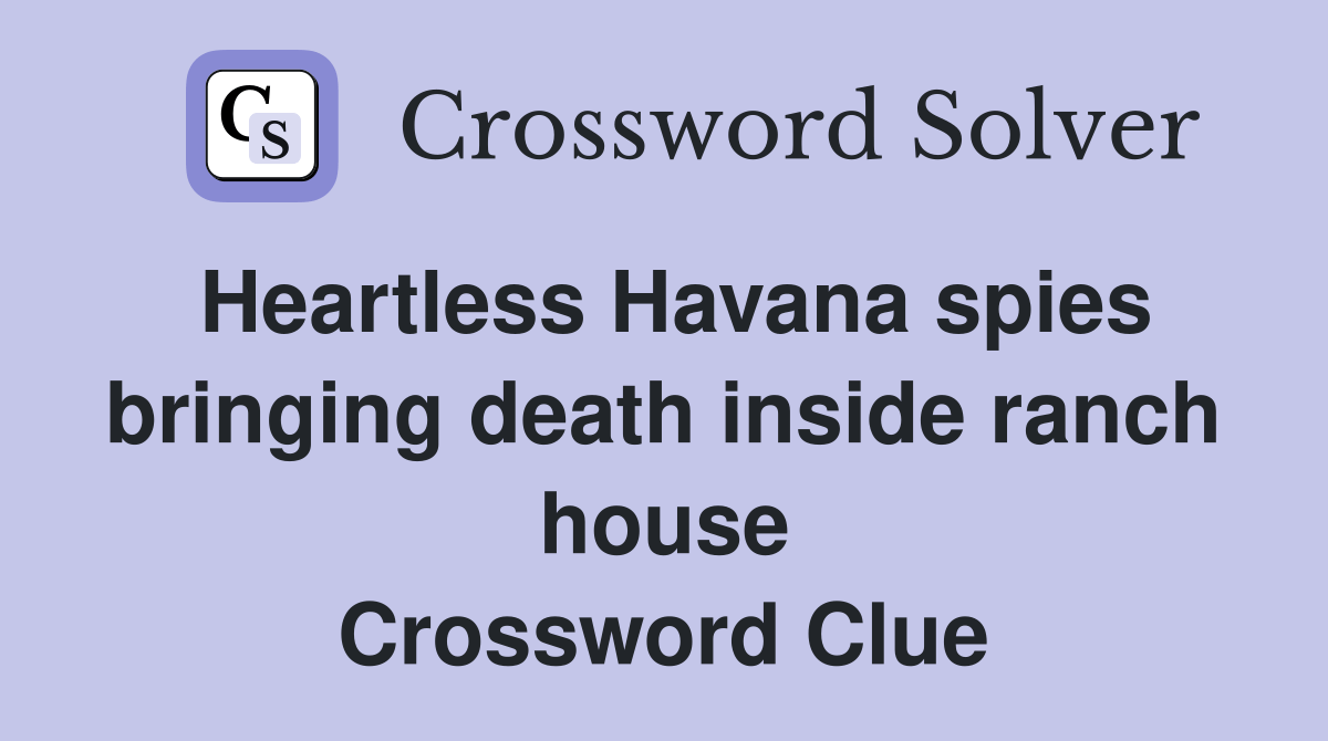 Heartless Havana spies bringing death inside ranch house Crossword